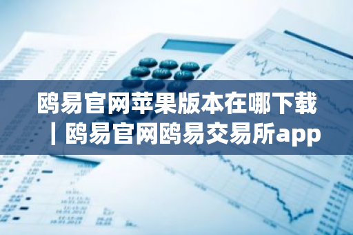 鸥易官网苹果版本在哪下载|鸥易官网鸥易交易所app下载-第1张图片-ZBLOG 鸥易官网苹果版本在哪下载|鸥易官网鸥易交易所app下载-第1张图片-ZBLOG