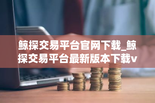 鲸探交易平台官网下载_鲸探交易平台最新版本下载v2.5.2