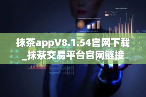 抹茶appV8.1.54官网下载_抹茶交易平台官网链接-第1张图片-ZBLOG 抹茶appV8.1.54官网下载_抹茶交易平台官网链接-第1张图片-ZBLOG