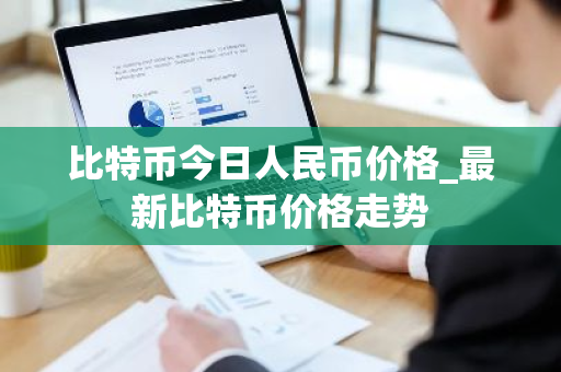 比特币今日人民币价格_最新比特币价格走势