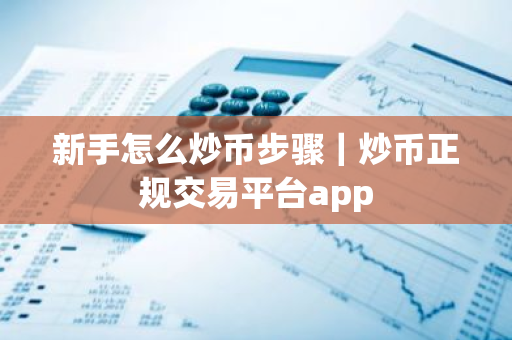 新手怎么炒币步骤｜炒币正规交易平台app