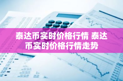 泰达币实时价格行情 泰达币实时价格行情走势