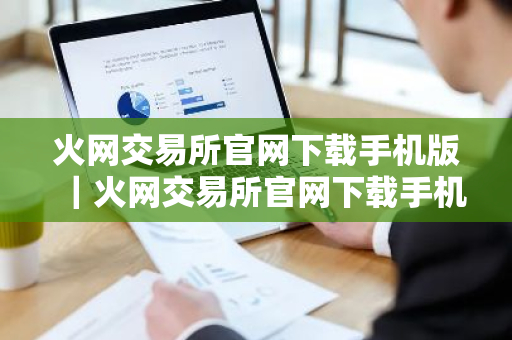 火网交易所官网下载手机版|火网交易所官网下载手机版-第1张图片-ZBLOG 火网交易所官网下载手机版|火网交易所官网下载手机版-第1张图片-ZBLOG