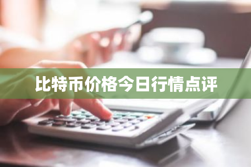 比特币价格今日行情点评