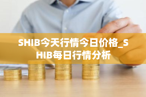 SHIB今天行情今日价格_SHIB每日行情分析-第1张图片-ZBLOG SHIB今天行情今日价格_SHIB每日行情分析-第1张图片-ZBLOG