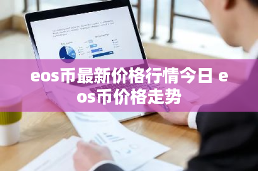 eos币最新价格行情今日 eos币价格走势-第1张图片-ZBLOG eos币最新价格行情今日 eos币价格走势-第1张图片-ZBLOG