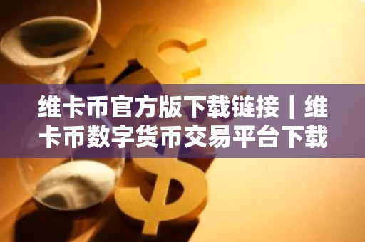 维卡币官方版下载链接|维卡币数字货币交易平台下载-第1张图片-ZBLOG 维卡币官方版下载链接|维卡币数字货币交易平台下载-第1张图片-ZBLOG