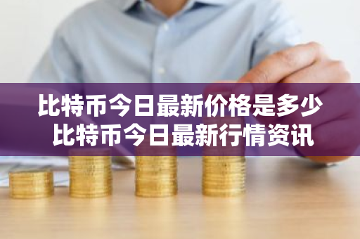 比特币今日最新价格是多少 比特币今日最新行情资讯