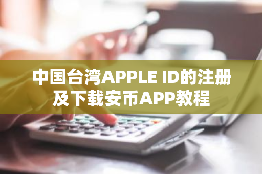 中国台湾APPLE ID的注册及下载安币APP教程