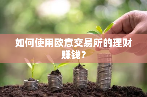 如何使用欧意交易所的理财赚钱?-第1张图片-ZBLOG 如何使用欧意交易所的理财赚钱?-第1张图片-ZBLOG