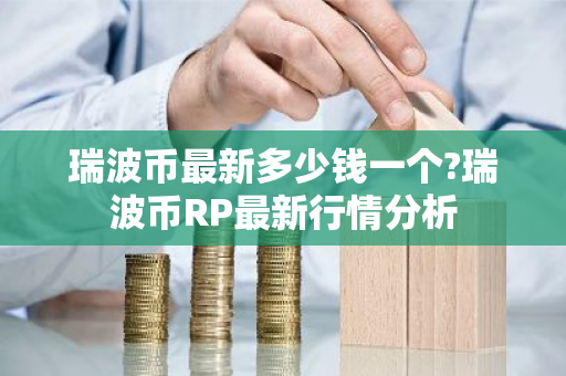 瑞波币最新多少钱一个?瑞波币RP最新行情分析