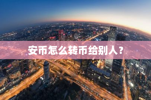安币怎么转币给别人？