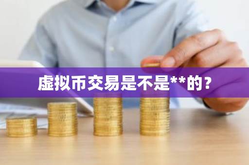 虚拟币交易是不是**的?-第1张图片-ZBLOG 虚拟币交易是不是**的?-第1张图片-ZBLOG
