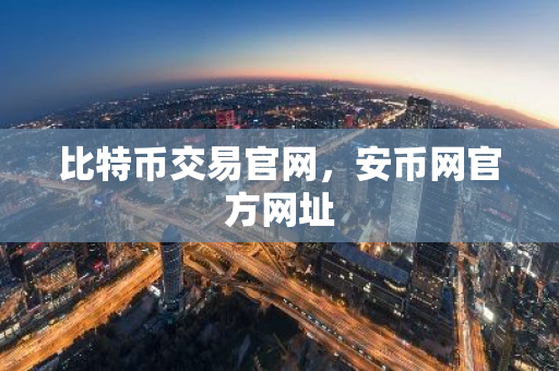 比特币交易官网，安币网官方网址