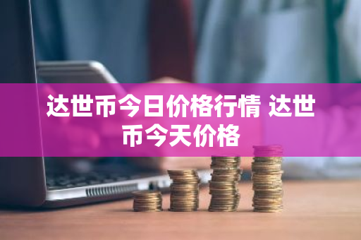 达世币今日价格行情 达世币今天价格