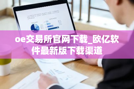 oe交易所官网下载_欧亿软件最新版下载渠道