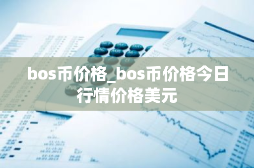 bos币价格_bos币价格今日行情价格美元-第1张图片-ZBLOG bos币价格_bos币价格今日行情价格美元-第1张图片-ZBLOG