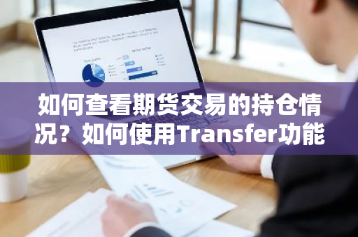如何查看期货交易的持仓情况？如何使用Transfer功能？