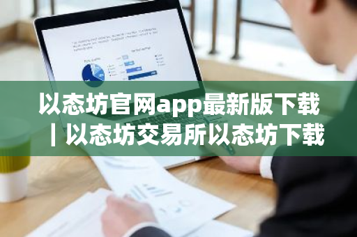 以态坊官网app最新版下载|以态坊交易所以态坊下载官方app下载6.20-第1张图片-ZBLOG 以态坊官网app最新版下载|以态坊交易所以态坊下载官方app下载6.20-第1张图片-ZBLOG